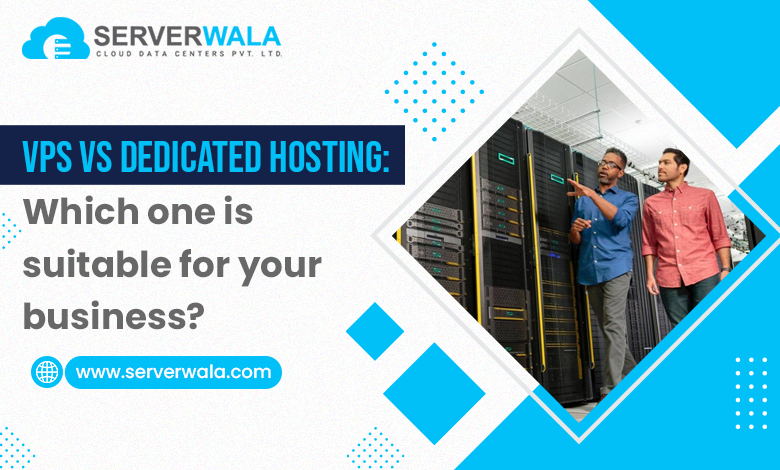 VPS vs Dedicated Hosting: Which one is suitable for your business? 